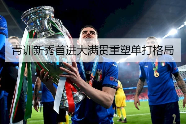 青训新秀首进大满贯重塑单打格局
