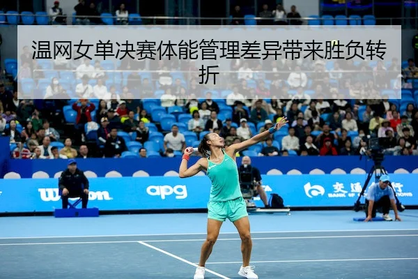 温网女单决赛体能管理差异带来胜负转折